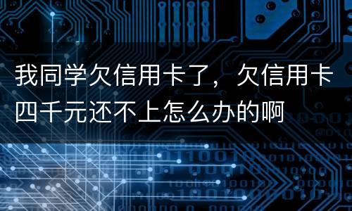 我同学欠信用卡了，欠信用卡四千元还不上怎么办的啊