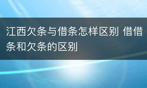 江西欠条与借条怎样区别 借借条和欠条的区别
