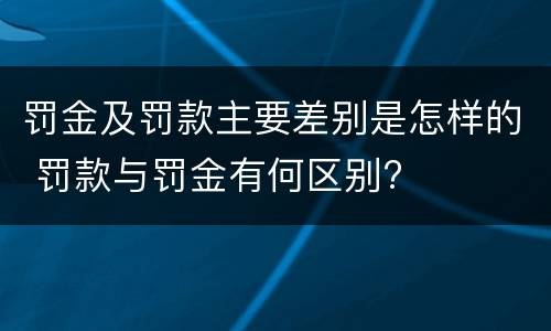 罚金及罚款主要差别是怎样的 罚款与罚金有何区别?