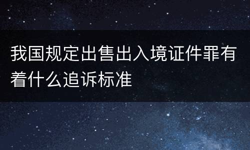 我国规定出售出入境证件罪有着什么追诉标准