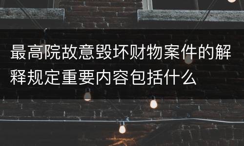 最高院故意毁坏财物案件的解释规定重要内容包括什么