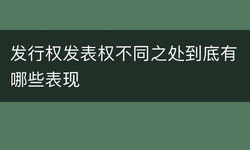 发行权发表权不同之处到底有哪些表现