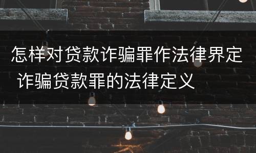 怎样对贷款诈骗罪作法律界定 诈骗贷款罪的法律定义