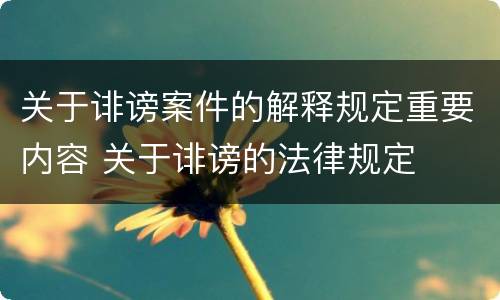 关于诽谤案件的解释规定重要内容 关于诽谤的法律规定