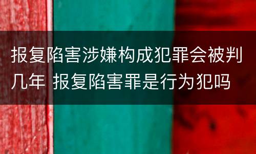 报复陷害涉嫌构成犯罪会被判几年 报复陷害罪是行为犯吗