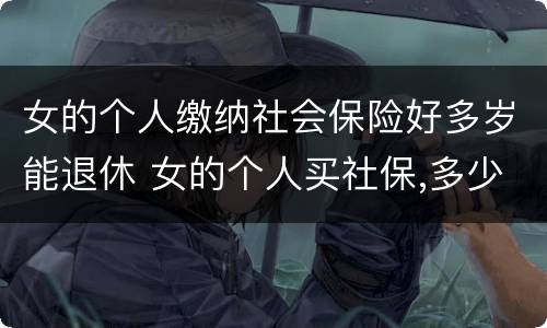 女的个人缴纳社会保险好多岁能退休 女的个人买社保,多少岁领退休金