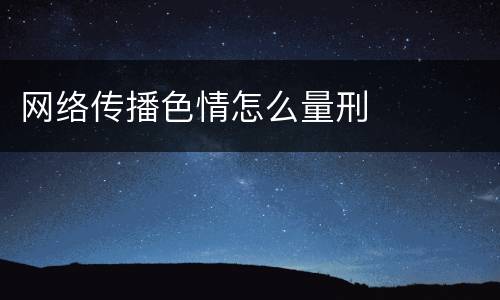 网络传播色情怎么量刑