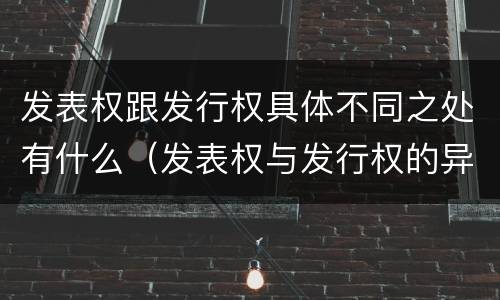 发表权跟发行权具体不同之处有什么（发表权与发行权的异同）
