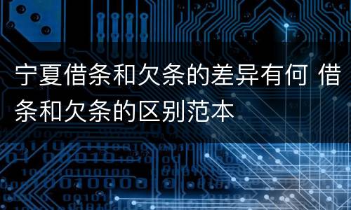 宁夏借条和欠条的差异有何 借条和欠条的区别范本