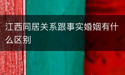 江西同居关系跟事实婚姻有什么区别