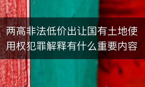 两高非法低价出让国有土地使用权犯罪解释有什么重要内容