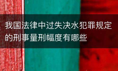 我国法律中过失决水犯罪规定的刑事量刑幅度有哪些