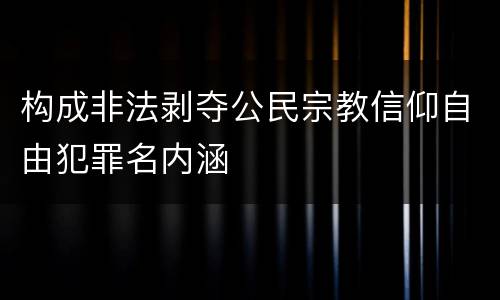构成非法剥夺公民宗教信仰自由犯罪名内涵