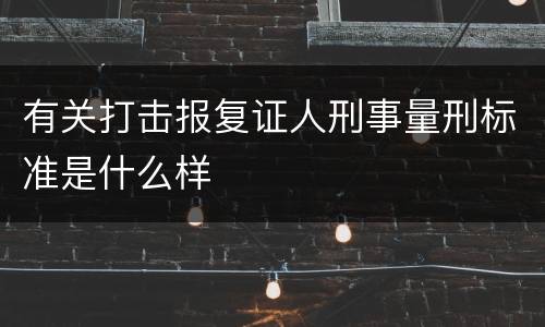有关打击报复证人刑事量刑标准是什么样