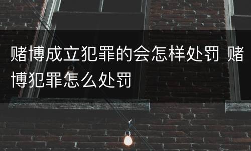 赌博成立犯罪的会怎样处罚 赌博犯罪怎么处罚