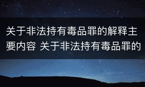 关于非法持有毒品罪的解释主要内容 关于非法持有毒品罪的司法解释