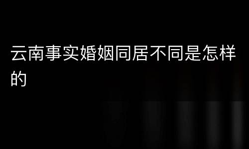 云南事实婚姻同居不同是怎样的
