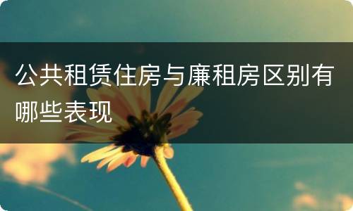 公共租赁住房与廉租房区别有哪些表现