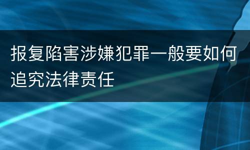 报复陷害涉嫌犯罪一般要如何追究法律责任