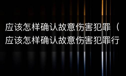 应该怎样确认故意伤害犯罪（应该怎样确认故意伤害犯罪行为）