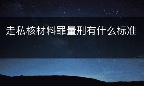 走私核材料罪量刑有什么标准