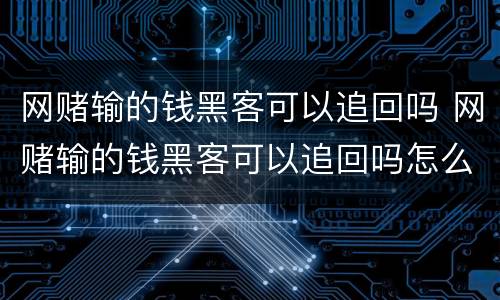 网赌输的钱黑客可以追回吗 网赌输的钱黑客可以追回吗怎么办