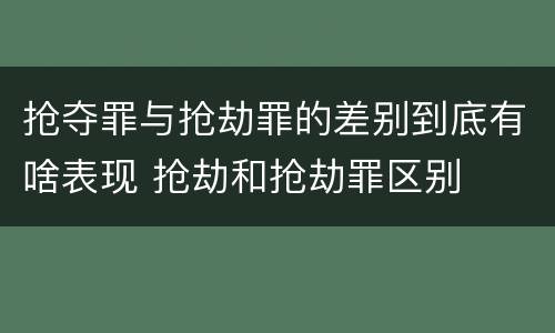 抢夺罪与抢劫罪的差别到底有啥表现 抢劫和抢劫罪区别