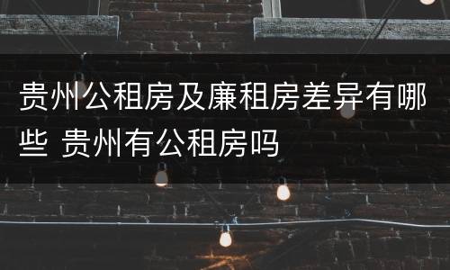 贵州公租房及廉租房差异有哪些 贵州有公租房吗