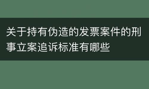 关于持有伪造的发票案件的刑事立案追诉标准有哪些