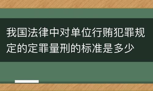 我国法律中对单位行贿犯罪规定的定罪量刑的标准是多少