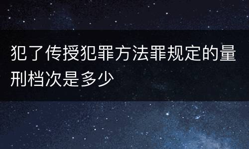 犯了传授犯罪方法罪规定的量刑档次是多少