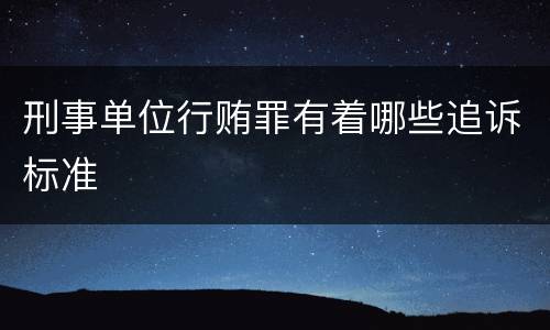 刑事单位行贿罪有着哪些追诉标准