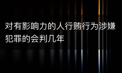 对有影响力的人行贿行为涉嫌犯罪的会判几年
