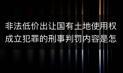 非法低价出让国有土地使用权成立犯罪的刑事判罚内容是怎样的