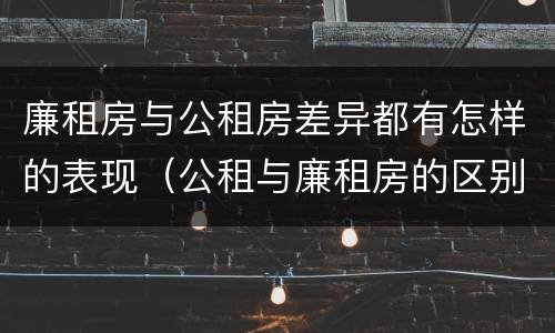 廉租房与公租房差异都有怎样的表现（公租与廉租房的区别）
