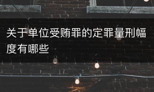 关于单位受贿罪的定罪量刑幅度有哪些