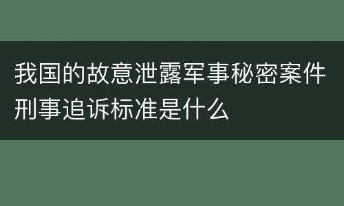 我国的故意泄露军事秘密案件刑事追诉标准是什么