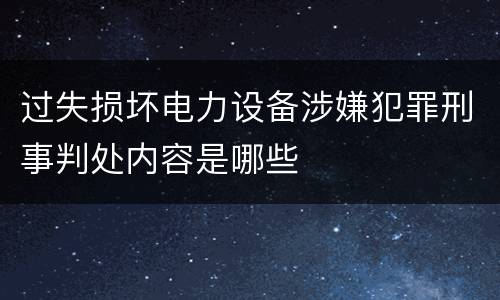 过失损坏电力设备涉嫌犯罪刑事判处内容是哪些