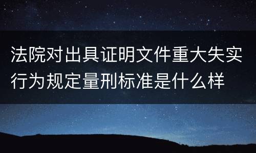 法院对出具证明文件重大失实行为规定量刑标准是什么样