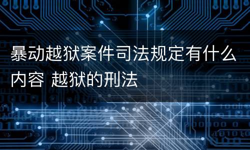 暴动越狱案件司法规定有什么内容 越狱的刑法