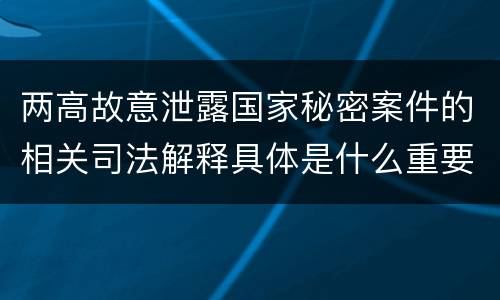 两高故意泄露国家秘密案件的相关司法解释具体是什么重要内容