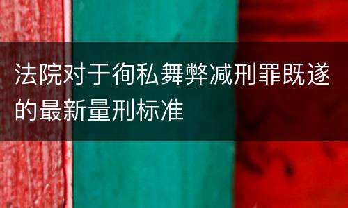 法院对于徇私舞弊减刑罪既遂的最新量刑标准