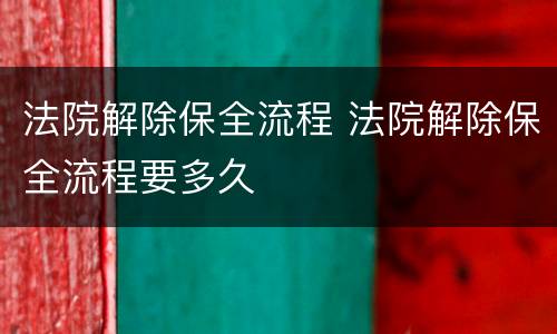 法院解除保全流程 法院解除保全流程要多久