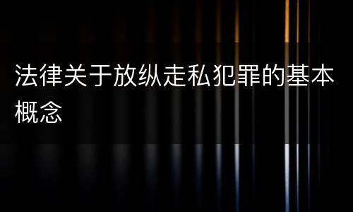 法律关于放纵走私犯罪的基本概念