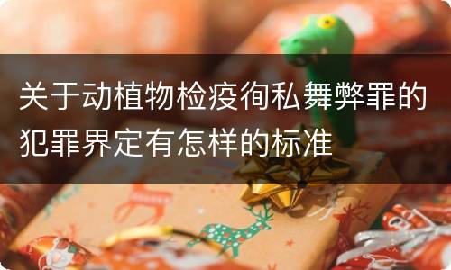 关于动植物检疫徇私舞弊罪的犯罪界定有怎样的标准