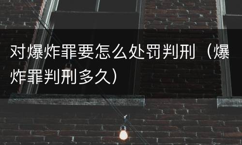 对爆炸罪要怎么处罚判刑（爆炸罪判刑多久）
