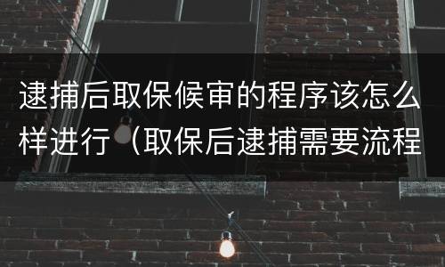 逮捕后取保候审的程序该怎么样进行（取保后逮捕需要流程么?）