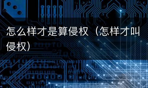 怎么样才是算侵权（怎样才叫侵权）
