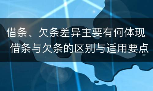 借条、欠条差异主要有何体现 借条与欠条的区别与适用要点