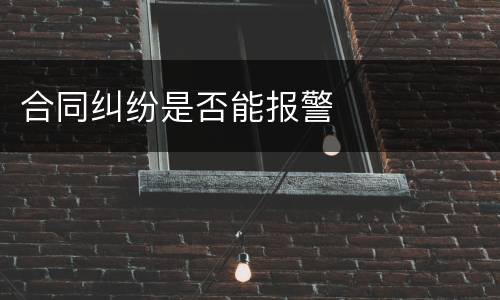合同纠纷是否能报警